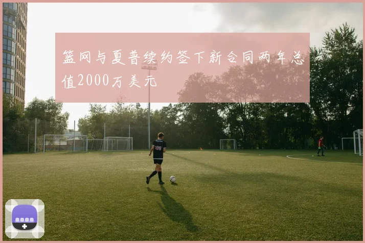 篮网与夏普续约签下新合同两年总值2000万美元