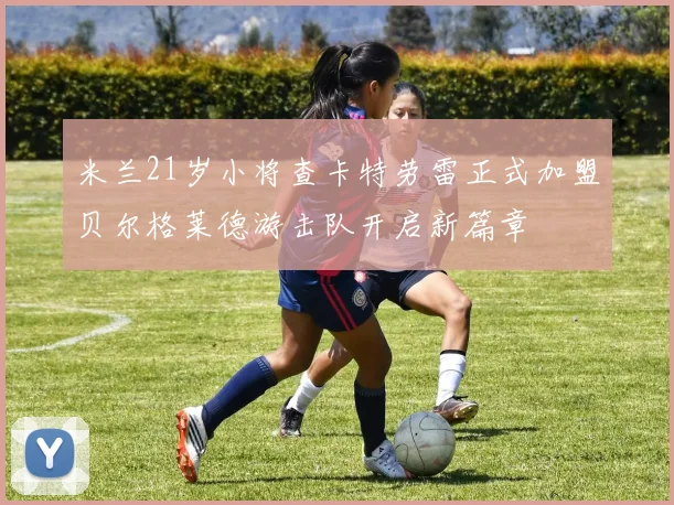 米兰21岁小将查卡特劳雷正式加盟贝尔格莱德游击队开启新篇章
