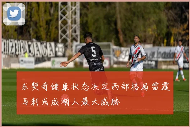 东契奇健康状态决定西部格局雷霆马刺或成湖人最大威胁