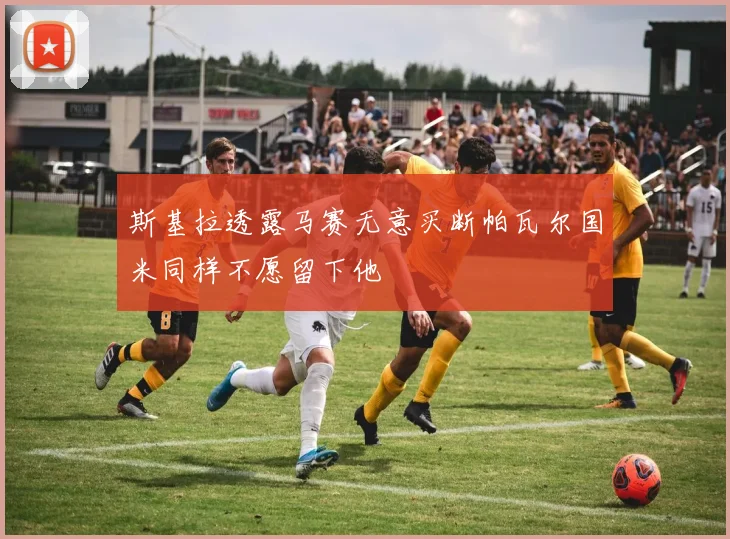 斯基拉透露马赛无意买断帕瓦尔国米同样不愿留下他