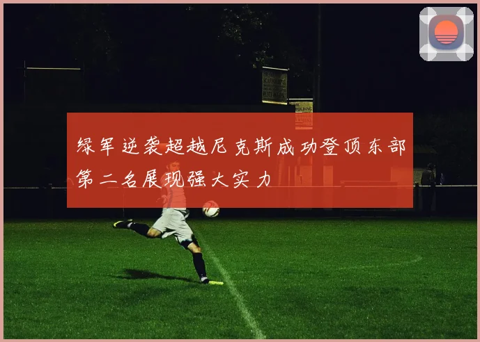绿军逆袭超越尼克斯成功登顶东部第二名展现强大实力
