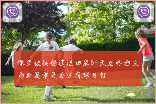 保罗被快船遣送回家64天后终迎交易新篇章是否还有球可打
