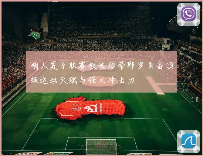 湖人夏季联赛教练称蒂耶罗具备顶级运动天赋与强大冲击力