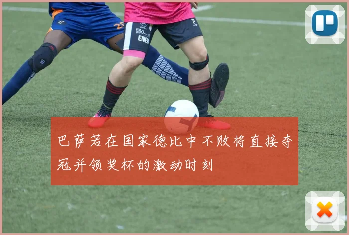 巴萨若在国家德比中不败将直接夺冠并领奖杯的激动时刻