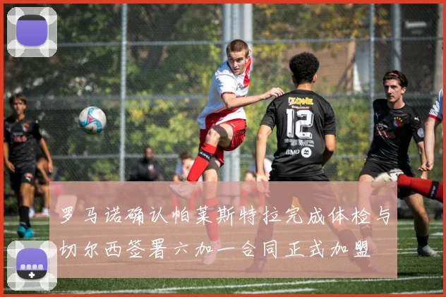 罗马诺确认帕莱斯特拉完成体检与切尔西签署六加一合同正式加盟