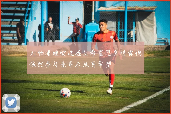 利物浦继续追逐艾希霍恩多特蒙德依然参与竞争未放弃希望