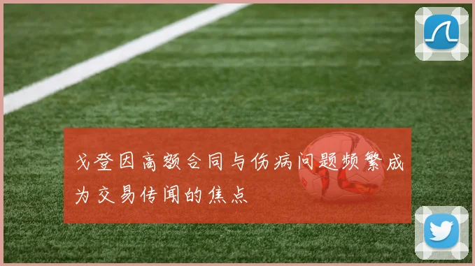戈登因高额合同与伤病问题频繁成为交易传闻的焦点