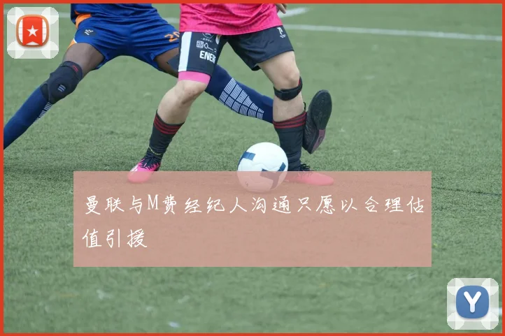 曼联与M费经纪人沟通只愿以合理估值引援